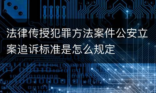 法律传授犯罪方法案件公安立案追诉标准是怎么规定
