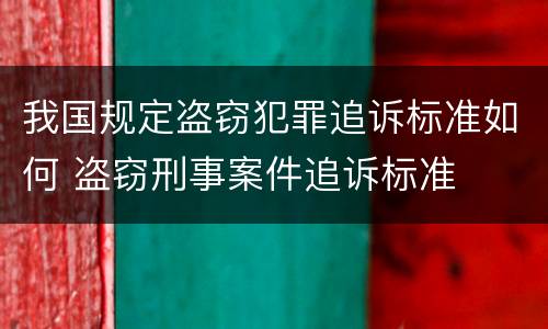 我国规定盗窃犯罪追诉标准如何 盗窃刑事案件追诉标准
