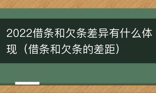 2022借条和欠条差异有什么体现（借条和欠条的差距）
