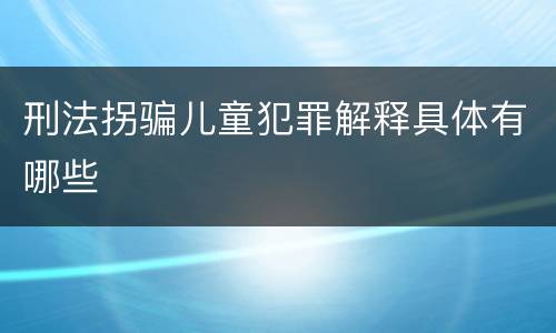 刑法拐骗儿童犯罪解释具体有哪些