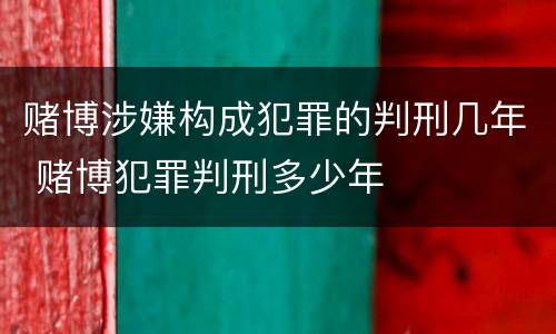 赌博涉嫌构成犯罪的判刑几年 赌博犯罪判刑多少年