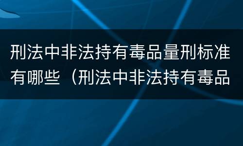 刑法中非法持有毒品量刑标准有哪些（刑法中非法持有毒品量刑标准有哪些规定）
