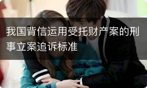 我国背信运用受托财产案的刑事立案追诉标准