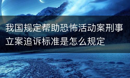 我国规定帮助恐怖活动案刑事立案追诉标准是怎么规定