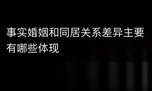 事实婚姻和同居关系差异主要有哪些体现