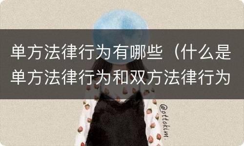 单方法律行为有哪些（什么是单方法律行为和双方法律行为）