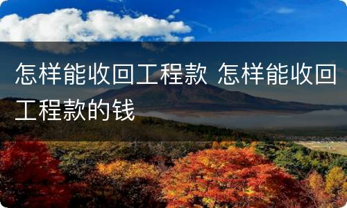 怎样能收回工程款 怎样能收回工程款的钱