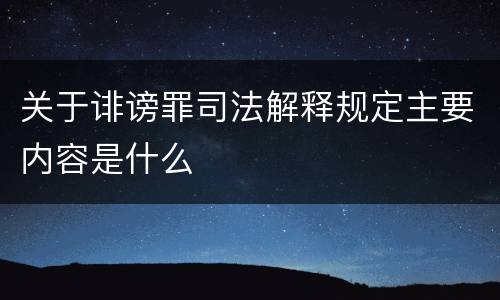 关于诽谤罪司法解释规定主要内容是什么