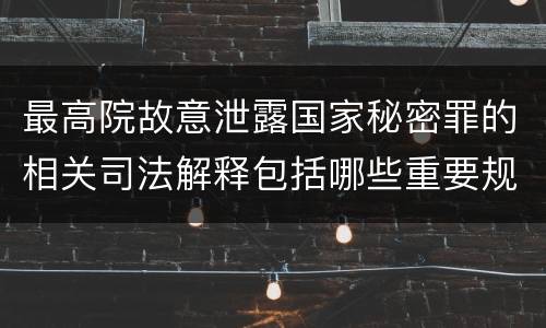 最高院故意泄露国家秘密罪的相关司法解释包括哪些重要规定