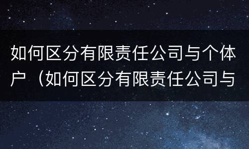如何区分有限责任公司与个体户（如何区分有限责任公司与个体户的区别）