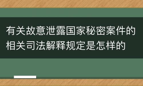 有关故意泄露国家秘密案件的相关司法解释规定是怎样的