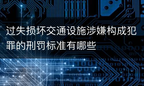 过失损坏交通设施涉嫌构成犯罪的刑罚标准有哪些