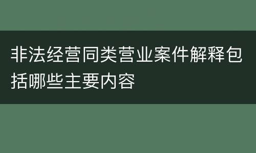非法经营同类营业案件解释包括哪些主要内容