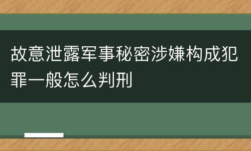 故意泄露军事秘密涉嫌构成犯罪一般怎么判刑