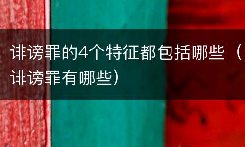诽谤罪的4个特征都包括哪些（诽谤罪有哪些）