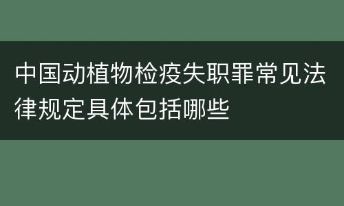 中国动植物检疫失职罪常见法律规定具体包括哪些