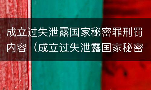 成立过失泄露国家秘密罪刑罚内容（成立过失泄露国家秘密罪刑罚内容是什么）