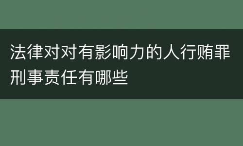 法律对对有影响力的人行贿罪刑事责任有哪些