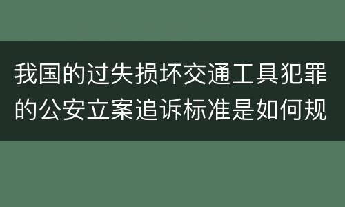 我国的过失损坏交通工具犯罪的公安立案追诉标准是如何规定