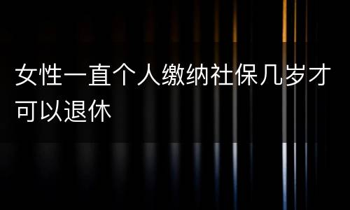 女性一直个人缴纳社保几岁才可以退休