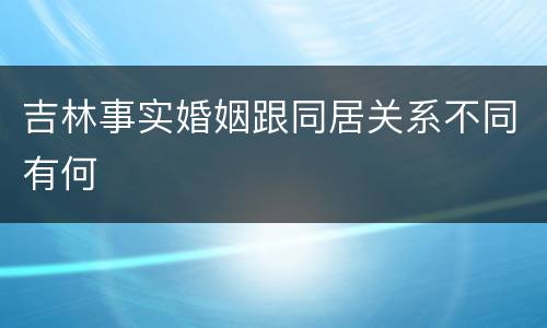 吉林事实婚姻跟同居关系不同有何