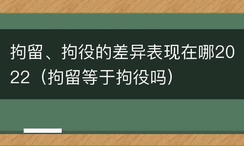 拘留、拘役的差异表现在哪2022（拘留等于拘役吗）