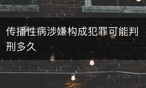 传播性病涉嫌构成犯罪可能判刑多久