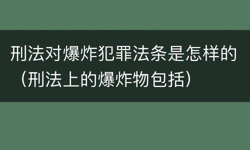 刑法对爆炸犯罪法条是怎样的（刑法上的爆炸物包括）