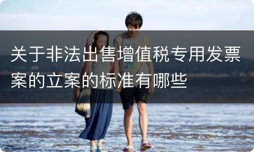 关于非法出售增值税专用发票案的立案的标准有哪些