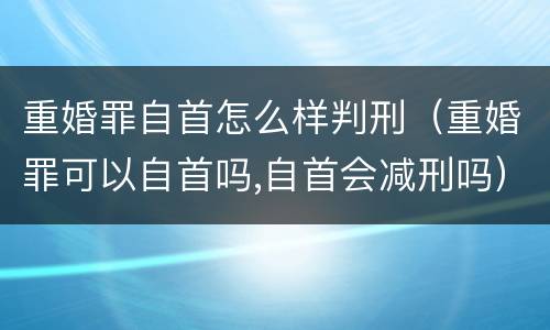 重婚罪自首怎么样判刑（重婚罪可以自首吗,自首会减刑吗）