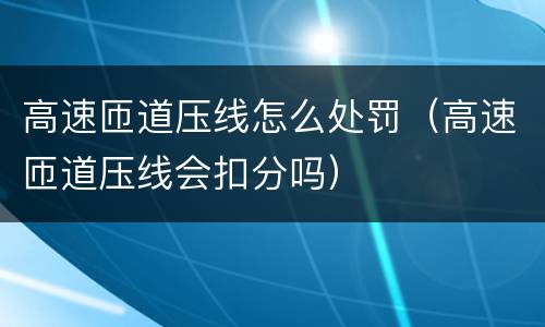 高速匝道压线怎么处罚（高速匝道压线会扣分吗）