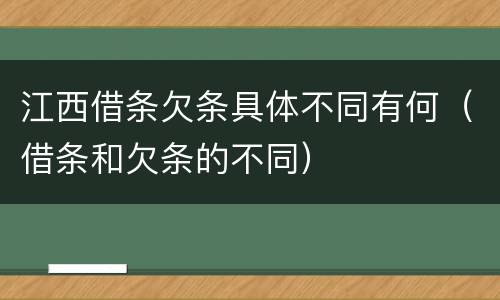 江西借条欠条具体不同有何（借条和欠条的不同）
