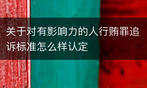 关于对有影响力的人行贿罪追诉标准怎么样认定