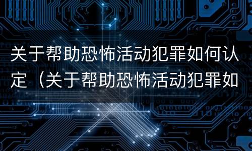 关于帮助恐怖活动犯罪如何认定（关于帮助恐怖活动犯罪如何认定犯罪主体）