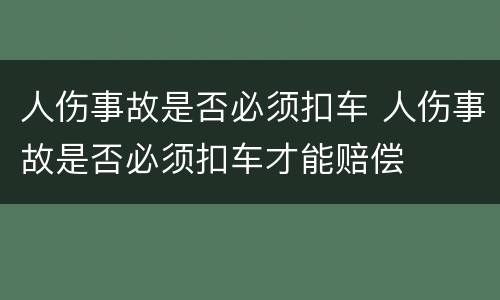 人伤事故是否必须扣车 人伤事故是否必须扣车才能赔偿
