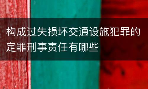 构成过失损坏交通设施犯罪的定罪刑事责任有哪些