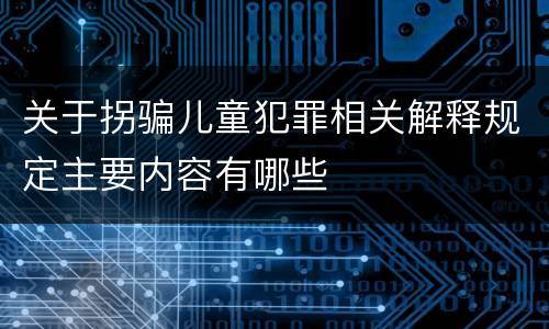关于拐骗儿童犯罪相关解释规定主要内容有哪些