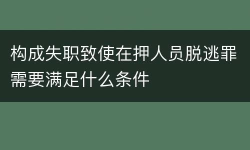 构成失职致使在押人员脱逃罪需要满足什么条件
