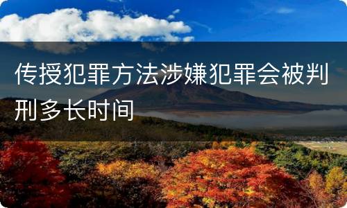 传授犯罪方法涉嫌犯罪会被判刑多长时间
