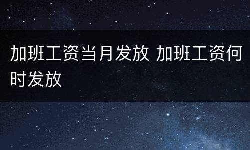 加班工资当月发放 加班工资何时发放