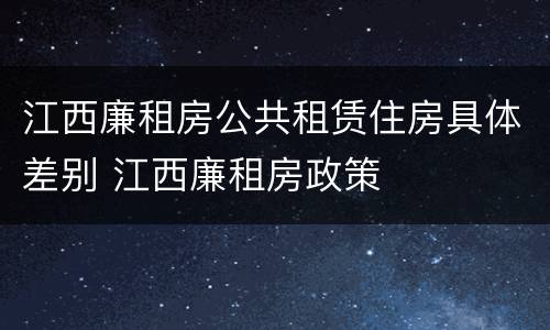 江西廉租房公共租赁住房具体差别 江西廉租房政策