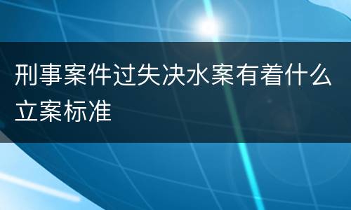 刑事案件过失决水案有着什么立案标准