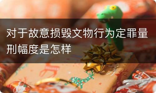 对于故意损毁文物行为定罪量刑幅度是怎样