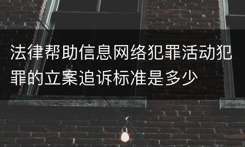 法律帮助信息网络犯罪活动犯罪的立案追诉标准是多少