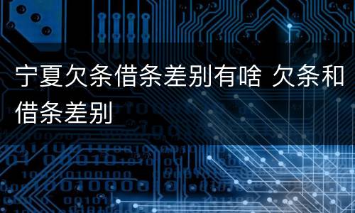 宁夏欠条借条差别有啥 欠条和借条差别