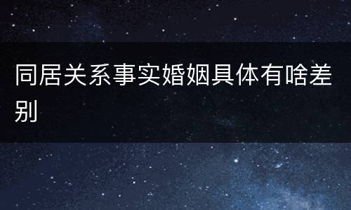 同居关系事实婚姻具体有啥差别