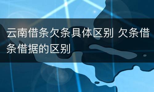 云南借条欠条具体区别 欠条借条借据的区别