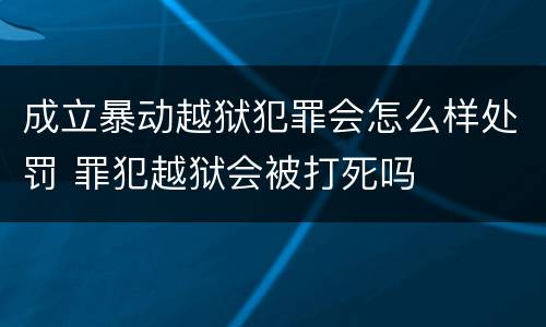 成立暴动越狱犯罪会怎么样处罚 罪犯越狱会被打死吗