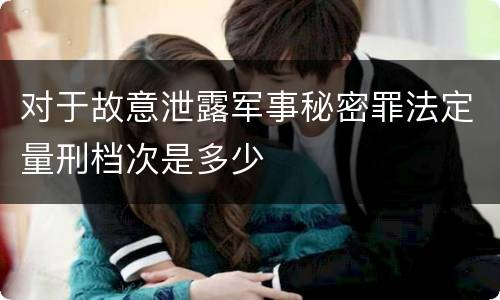 对于故意泄露军事秘密罪法定量刑档次是多少