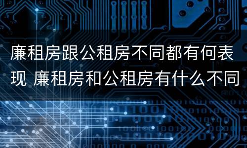 廉租房跟公租房不同都有何表现 廉租房和公租房有什么不同